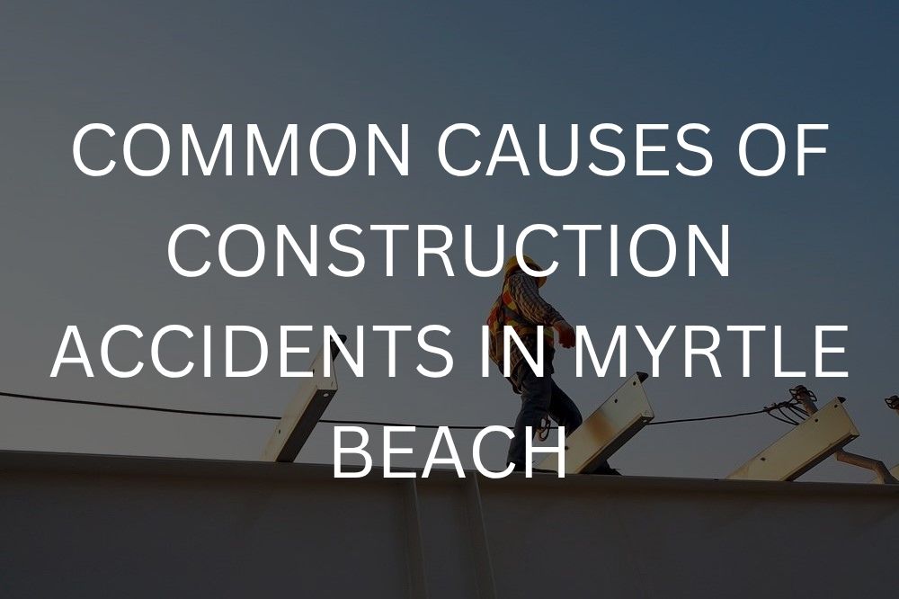 Common causes of construction accidents in Myrtle Beach