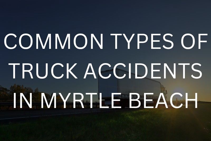 Common types of truck accidents in Myrtle Beach